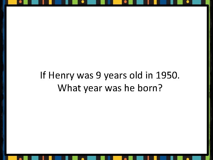If Henry was 9 years old in 1950. What year was he born? 