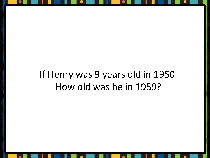 If Henry was 9 years old in 1950. How old was he in 1959?