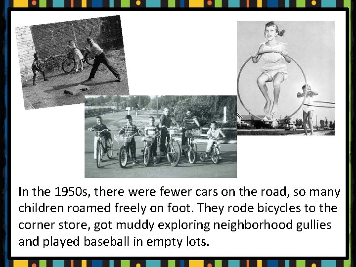 In the 1950 s, there were fewer cars on the road, so many children