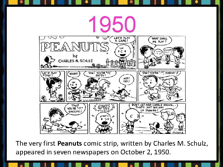1950 The very first Peanuts comic strip, written by Charles M. Schulz, appeared in