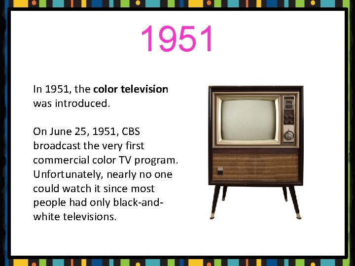 1951 In 1951, the color television was introduced. On June 25, 1951, CBS broadcast