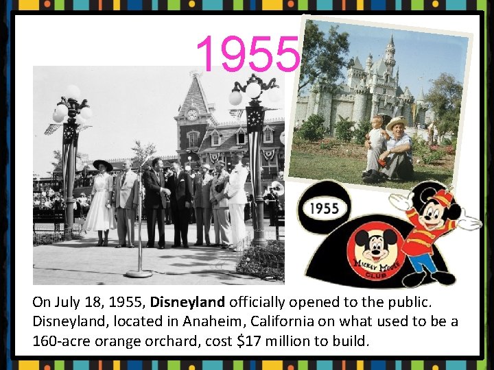 1955 On July 18, 1955, Disneyland officially opened to the public. Disneyland, located in