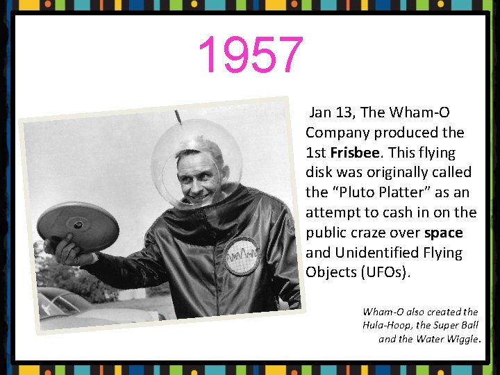 1957 Jan 13, The Wham-O Company produced the 1 st Frisbee. This flying disk