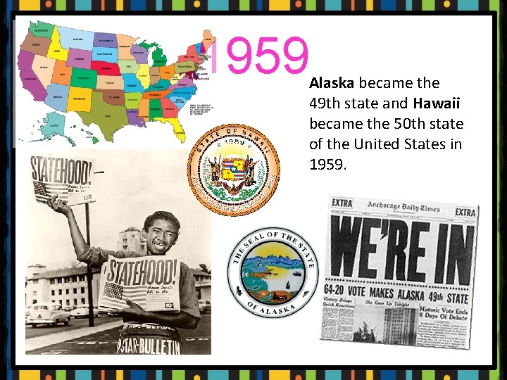 1959 Alaska became the 49 th state and Hawaii became the 50 th state