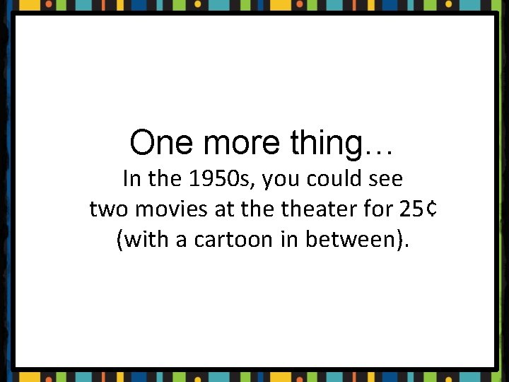 One more thing… In the 1950 s, you could see two movies at theater