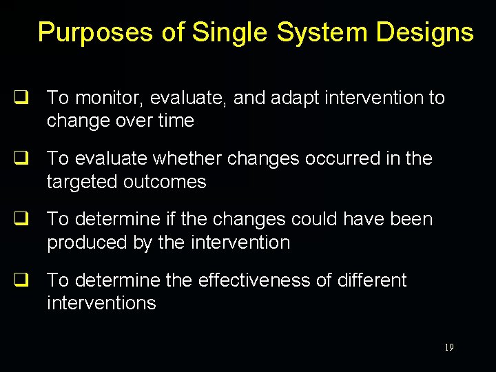 Purposes of Single System Designs q To monitor, evaluate, and adapt intervention to change