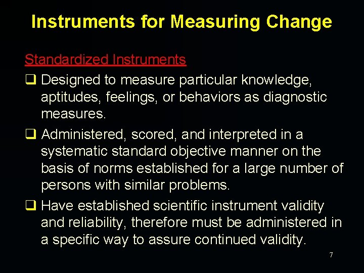 Instruments for Measuring Change Standardized Instruments q Designed to measure particular knowledge, aptitudes, feelings,