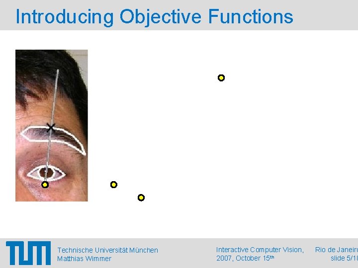 Introducing Objective Functions Technische Universität München Matthias Wimmer Interactive Computer Vision, 2007, October 15