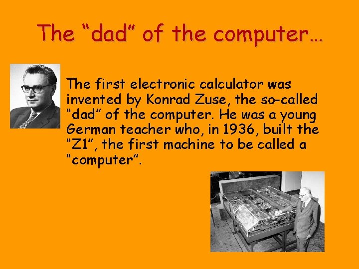 The “dad” of the computer… The first electronic calculator was invented by Konrad Zuse,