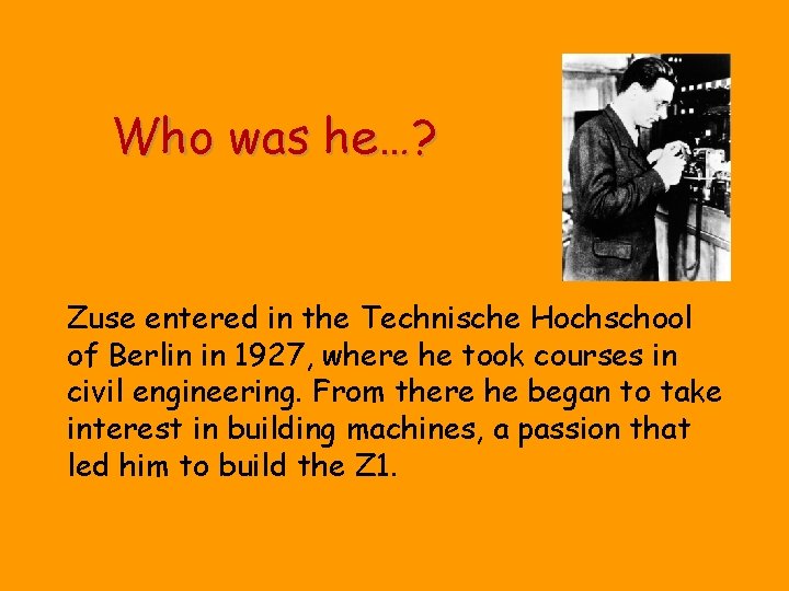 Who was he…? Zuse entered in the Technische Hochschool of Berlin in 1927, where