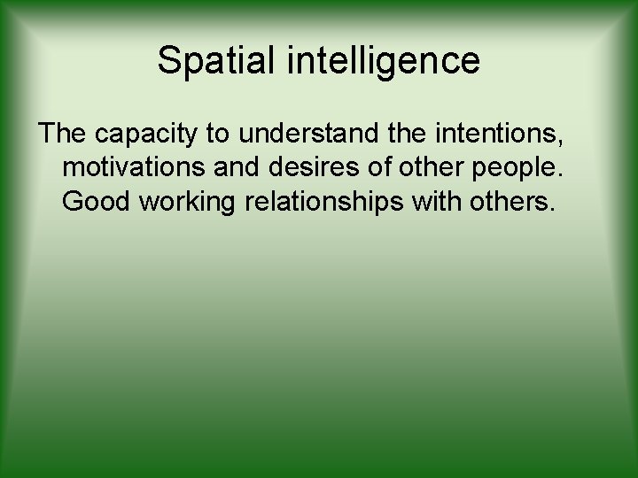 Spatial intelligence The capacity to understand the intentions, motivations and desires of other people.