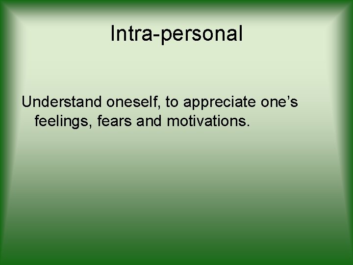 Intra-personal Understand oneself, to appreciate one’s feelings, fears and motivations. 