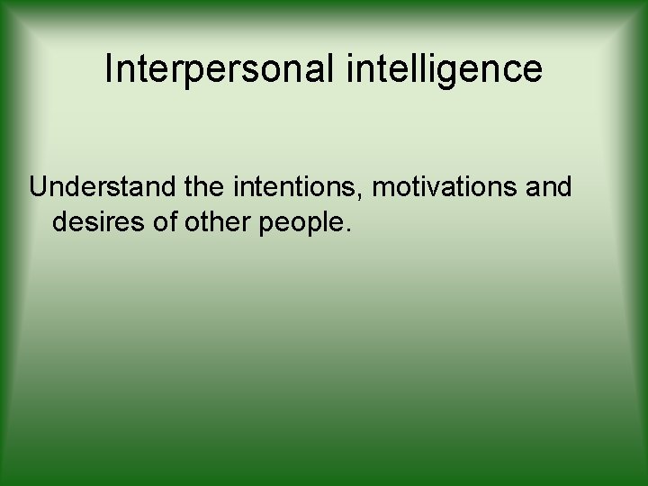Interpersonal intelligence Understand the intentions, motivations and desires of other people. 