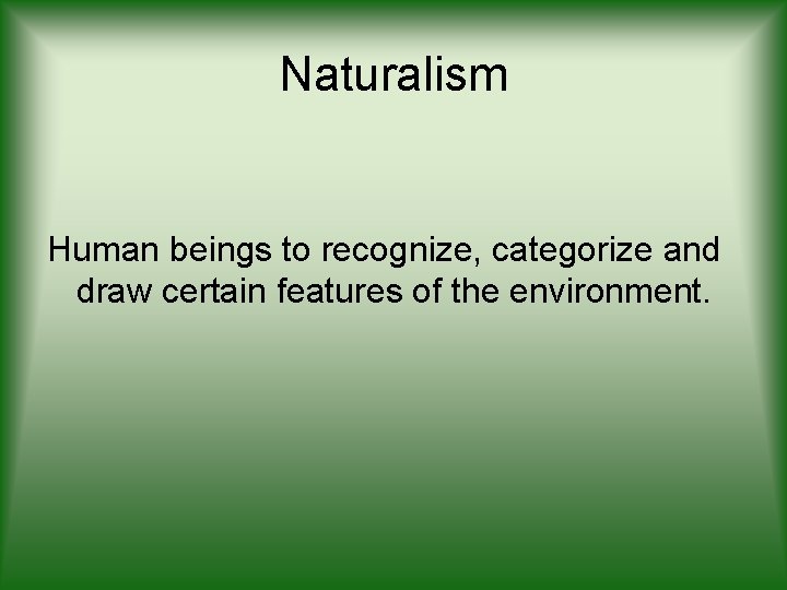 Naturalism Human beings to recognize, categorize and draw certain features of the environment. 