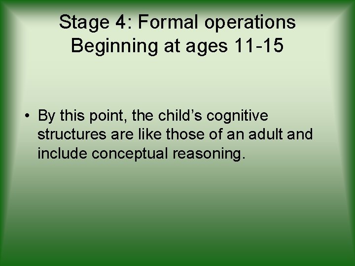 Stage 4: Formal operations Beginning at ages 11 -15 • By this point, the