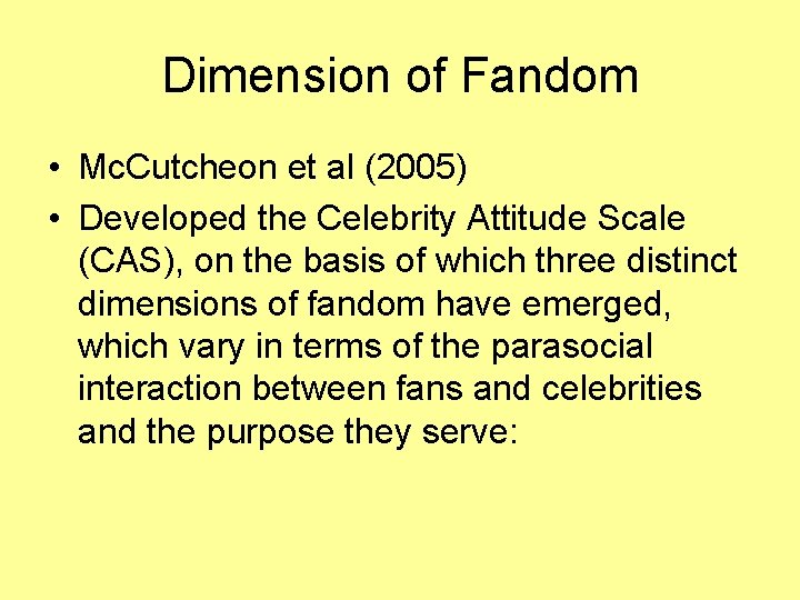 Dimension of Fandom • Mc. Cutcheon et al (2005) • Developed the Celebrity Attitude