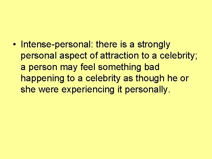  • Intense-personal: there is a strongly personal aspect of attraction to a celebrity;