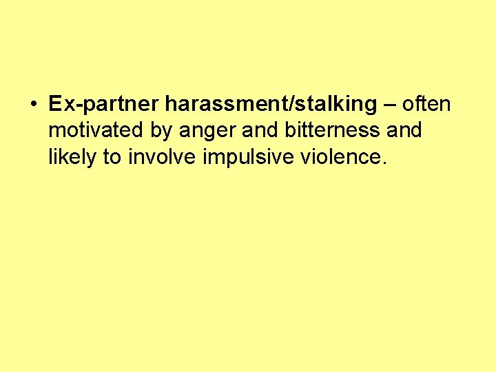  • Ex-partner harassment/stalking – often motivated by anger and bitterness and likely to