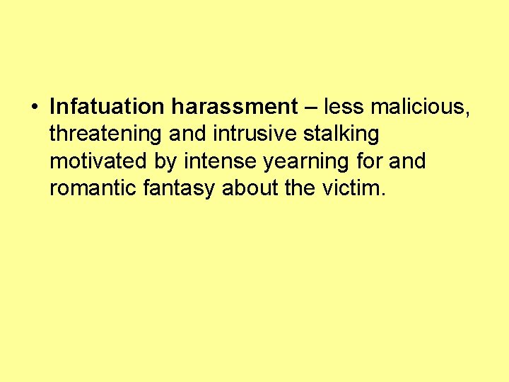  • Infatuation harassment – less malicious, threatening and intrusive stalking motivated by intense