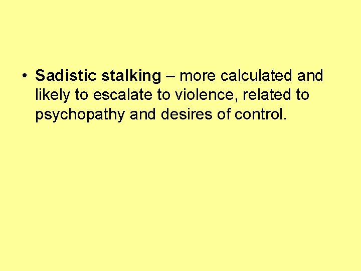  • Sadistic stalking – more calculated and likely to escalate to violence, related