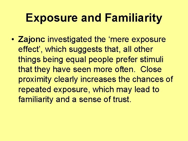 Exposure and Familiarity • Zajonc investigated the ‘mere exposure effect’, which suggests that, all