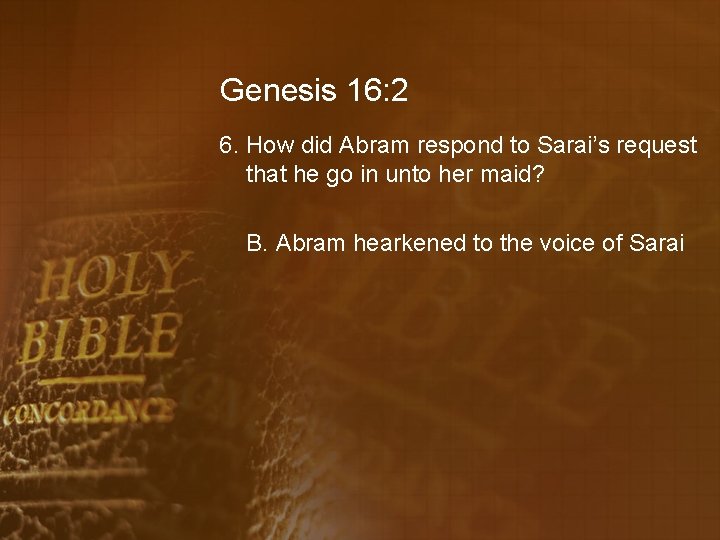 Genesis 16: 2 6. How did Abram respond to Sarai’s request that he go