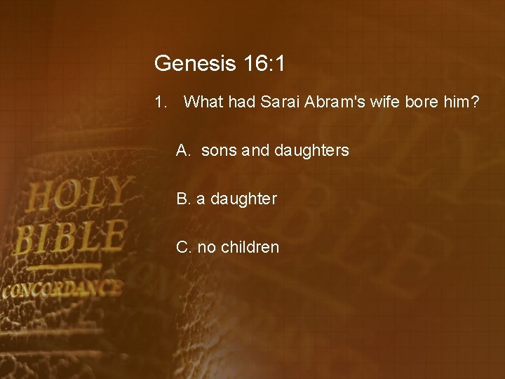Genesis 16: 1 1. What had Sarai Abram's wife bore him? A. sons and
