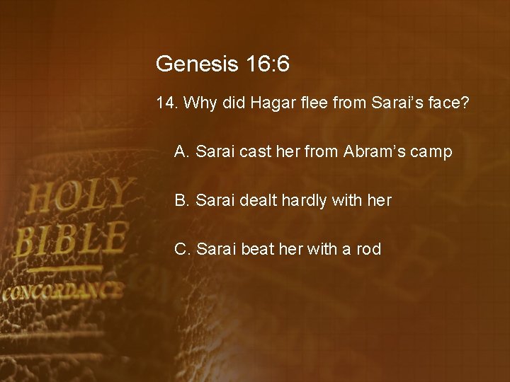 Genesis 16: 6 14. Why did Hagar flee from Sarai’s face? A. Sarai cast