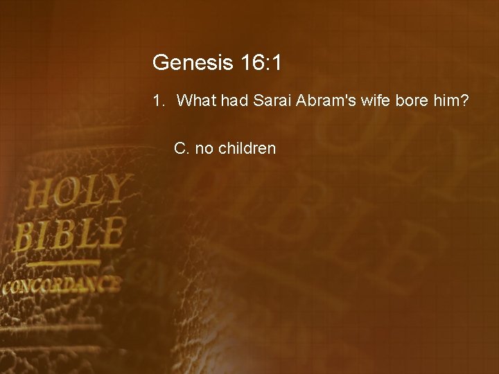 Genesis 16: 1 1. What had Sarai Abram's wife bore him? C. no children
