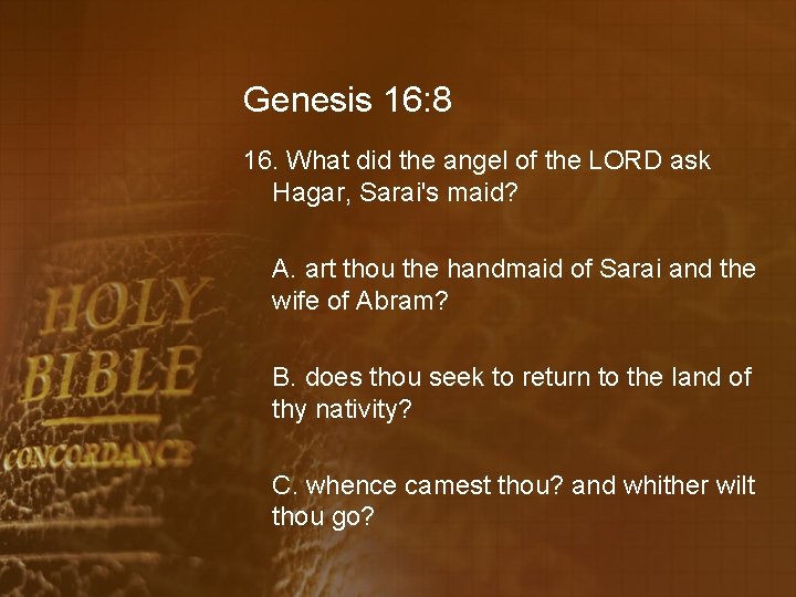 Genesis 16: 8 16. What did the angel of the LORD ask Hagar, Sarai's