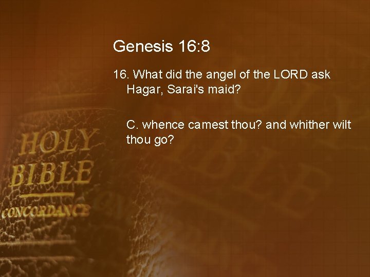 Genesis 16: 8 16. What did the angel of the LORD ask Hagar, Sarai's