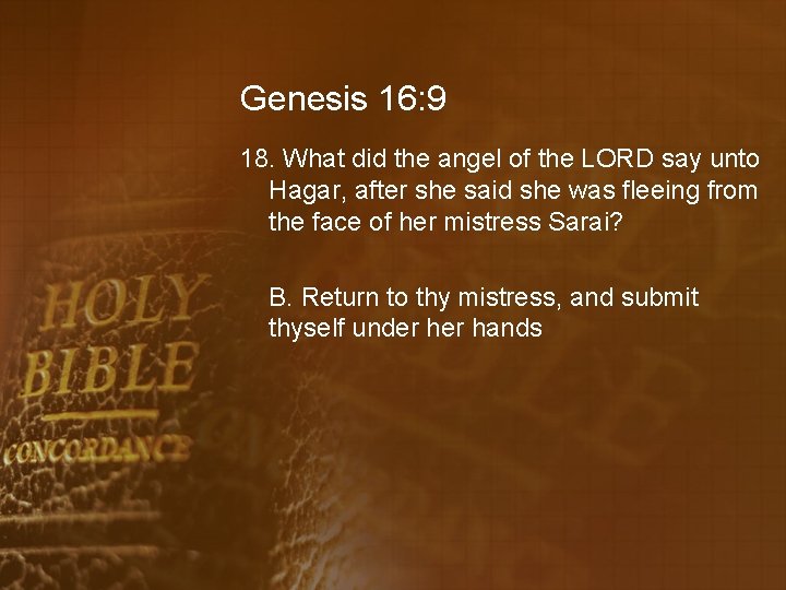 Genesis 16: 9 18. What did the angel of the LORD say unto Hagar,