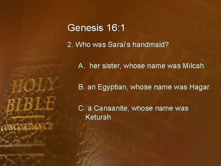 Genesis 16: 1 2. Who was Sarai’s handmaid? A. her sister, whose name was