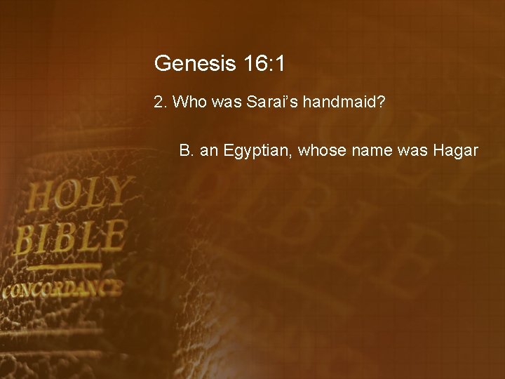 Genesis 16: 1 2. Who was Sarai’s handmaid? B. an Egyptian, whose name was