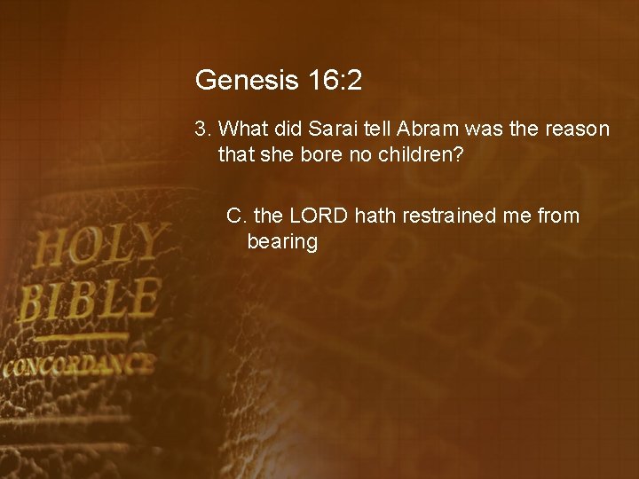 Genesis 16: 2 3. What did Sarai tell Abram was the reason that she