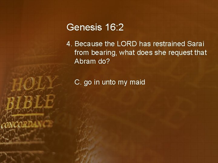 Genesis 16: 2 4. Because the LORD has restrained Sarai from bearing, what does