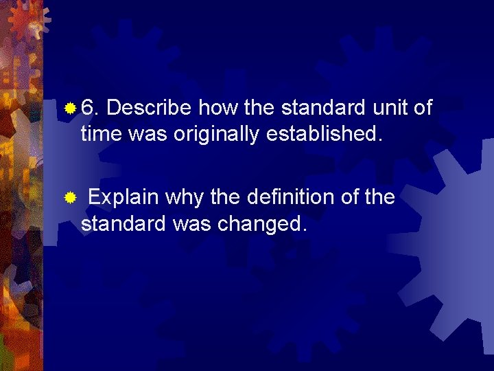 ® 6. Describe how the standard unit of time was originally established. ® Explain