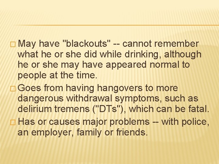 � May have "blackouts" -- cannot remember what he or she did while drinking,