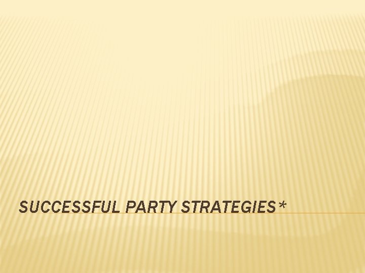 SUCCESSFUL PARTY STRATEGIES* 