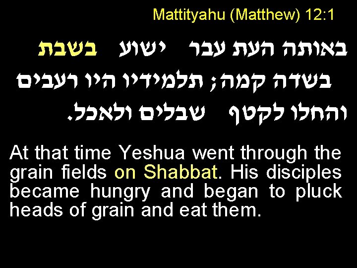 Mattityahu (Matthew) 12: 1 באותה העת עבר ישוע בשבת בשדה קמה; תלמידיו היו רעבים