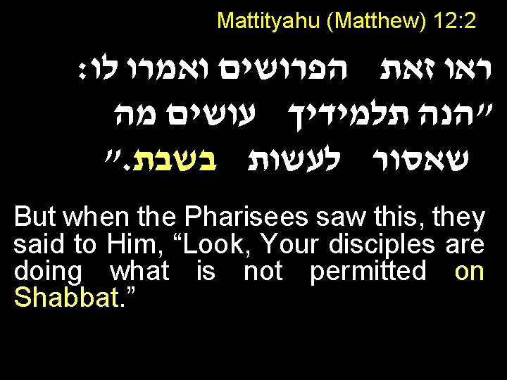 Mattityahu (Matthew) 12: 2 : ראו זאת הפרושים ואמרו לו "הנה תלמידיך עושים מה