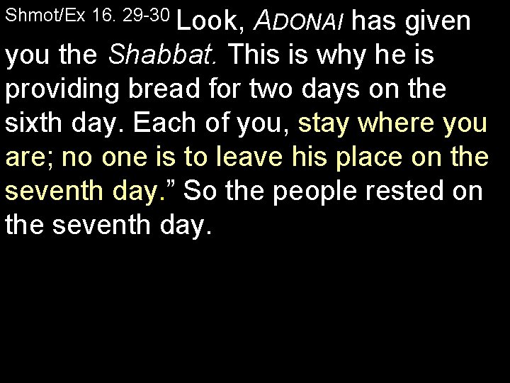 Shmot/Ex 16. 29 -30 Look, ADONAI has given you the Shabbat. This is why