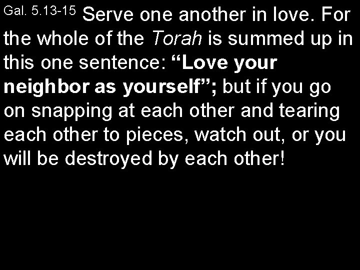 Serve one another in love. For the whole of the Torah is summed up