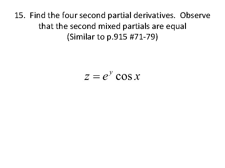 15. Find the four second partial derivatives. Observe that the second mixed partials are