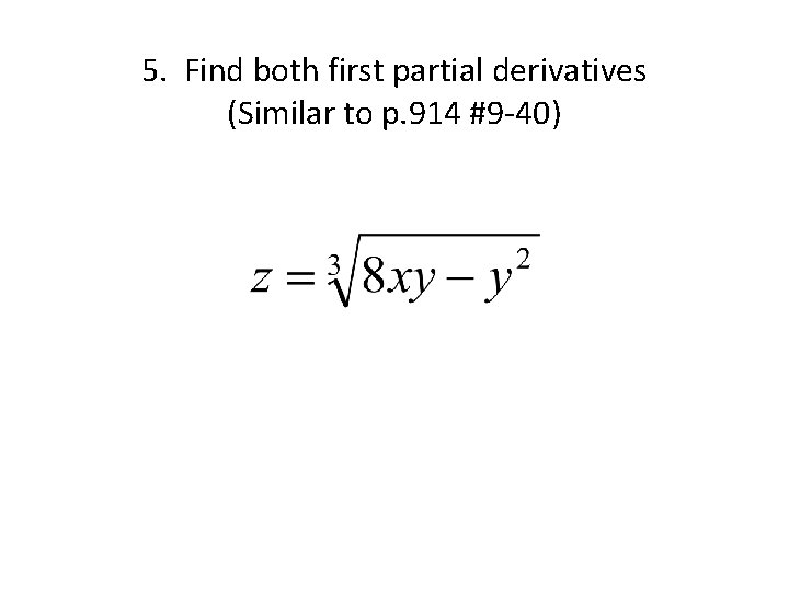 5. Find both first partial derivatives (Similar to p. 914 #9 -40) 