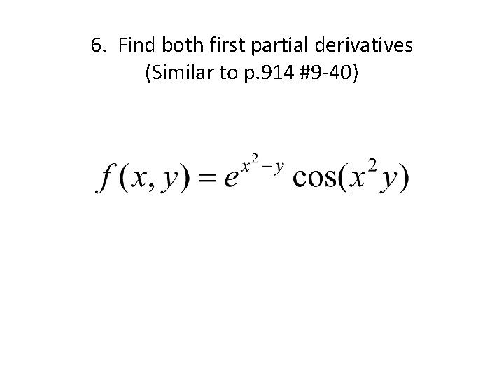 6. Find both first partial derivatives (Similar to p. 914 #9 -40) 