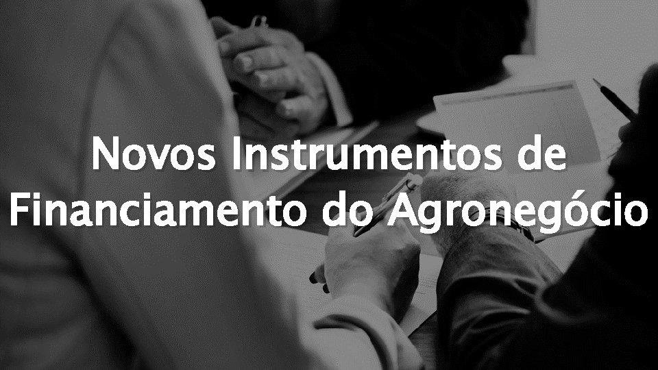 Novos Instrumentos de Financiamento do Agronegócio 