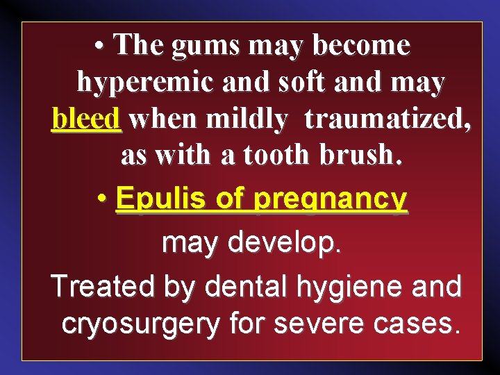  • The gums may become hyperemic and soft and may bleed when mildly