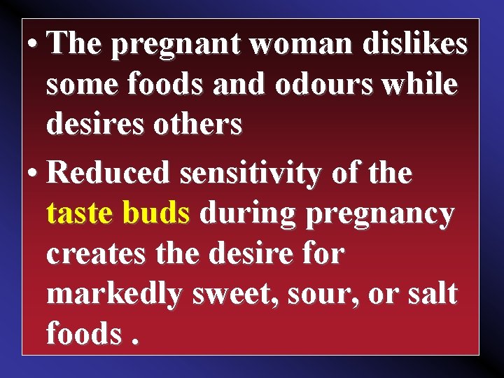  • The pregnant woman dislikes some foods and odours while desires others •