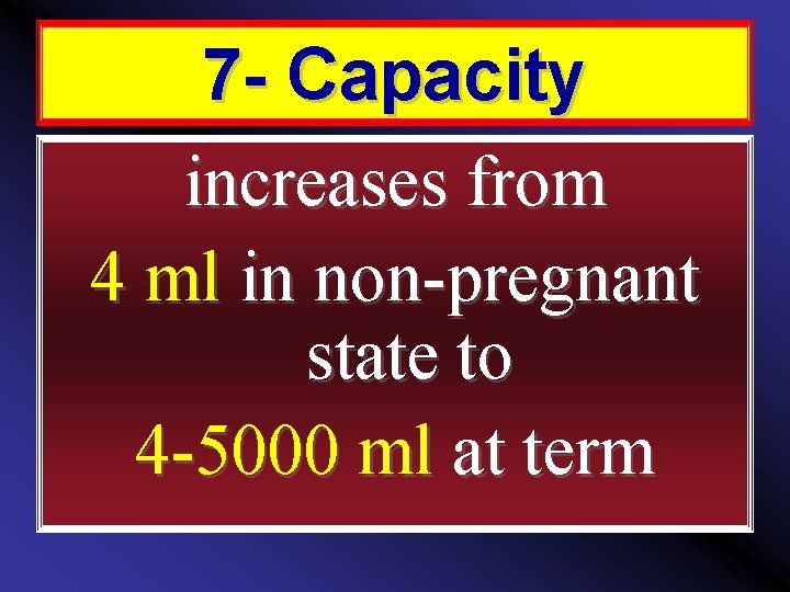 7 - Capacity increases from 4 ml in non-pregnant state to 4 -5000 ml